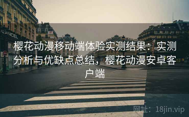 樱花动漫移动端体验实测结果：实测分析与优缺点总结，樱花动漫安卓客户端