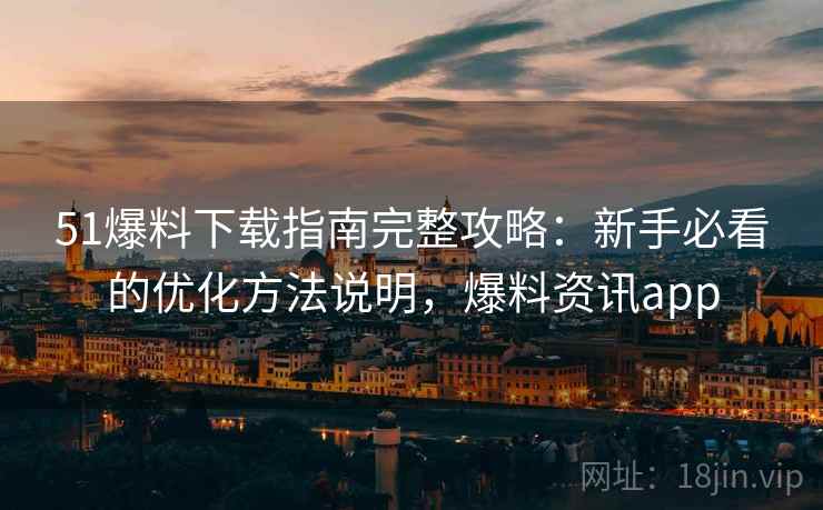 51爆料下载指南完整攻略：新手必看的优化方法说明，爆料资讯app  第2张