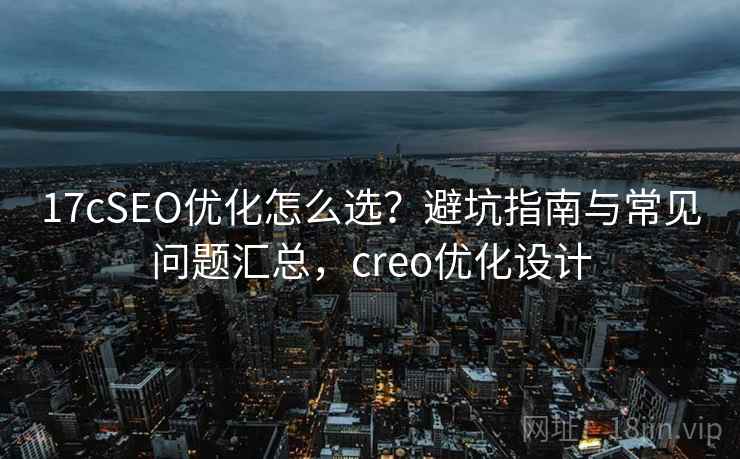 17cSEO优化怎么选？避坑指南与常见问题汇总，creo优化设计