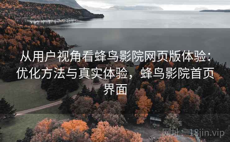 从用户视角看蜂鸟影院网页版体验：优化方法与真实体验，蜂鸟影院首页界面  第2张