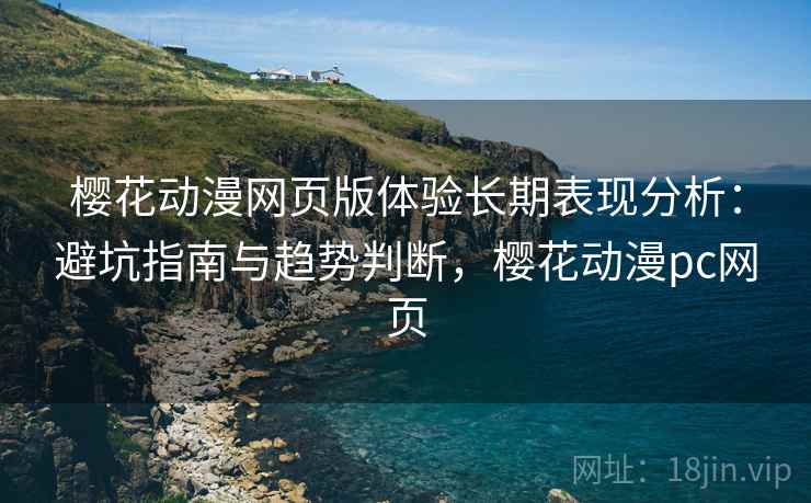 樱花动漫网页版体验长期表现分析：避坑指南与趋势判断，樱花动漫pc网页  第1张