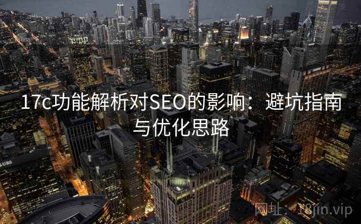 17c功能解析对SEO的影响：避坑指南与优化思路  第1张