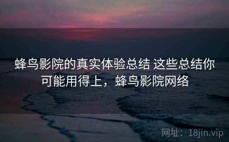 蜂鸟影院的真实体验总结 这些总结你可能用得上，蜂鸟影院网络  第1张